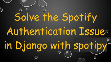 Solve the Spotify Authentication Issue in Django with spotipy