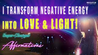 I Transform Negative Energy Into Love & Light  Super Charged Affirmations