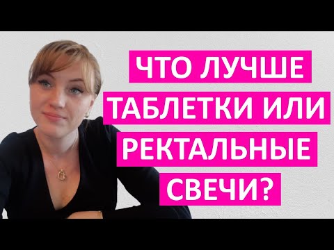 Таблетки или ректальные свечи? Что дает лучший эффект для здоровья.