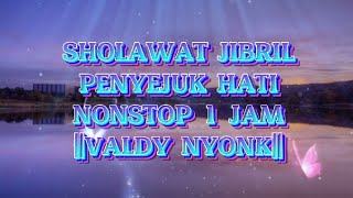 SHOLAWAT JIBRIL PENYEJUK HATI NONSTOP 1 JAM || COVER BY VALDY NYONK ||