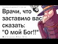 Врачи, что заставило вас сказать: "О боже!"