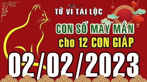 CON SỐ MAY MẮN MỖI NGÀY (02-02-2023) CỦA 12 CON GIÁP: Số Tài lộc, Giàu có & Thịnh Vượng