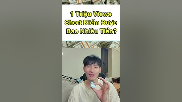 1 Triệu Views Short Kiếm Được Bao Nhiêu Tiền ?