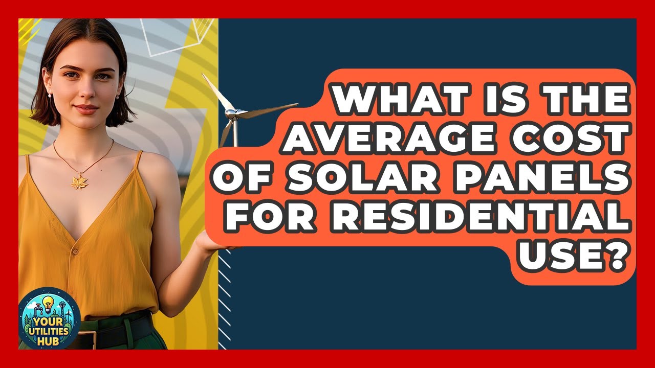 What Is the Average Cost of Solar Panels for Residential Use? - Your Utilities Hub