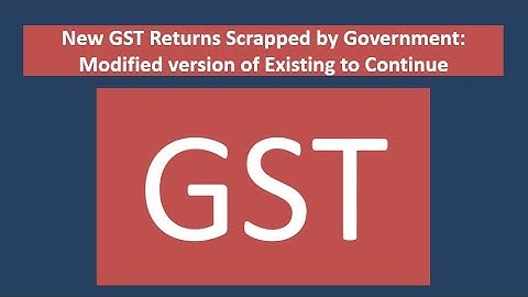 New GST Returns Scrapped by Government: Modified version of Existing to Continue