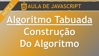 JavaScript - Algoritmo Tabuada (Construção Do Algoritmo) [Parte 2] | Seja Coder