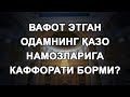 Вафот этган одамнинг қазо намозларига каффорати борми?