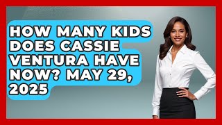 How Many Kids Does Cassie Ventura Have Now? May 29, 2025 | Soap Opera Insider