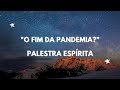 O Fim da Pandemia? - Palestra Espírita