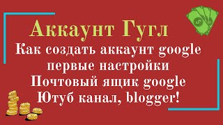 Как создать аккаунт гугл и первые настройки! Почтовый ящик google, ютуб канал, blogger!