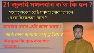 Todays important News | 21 July আজিৰ দিনটোত ক'ত কি হল ?