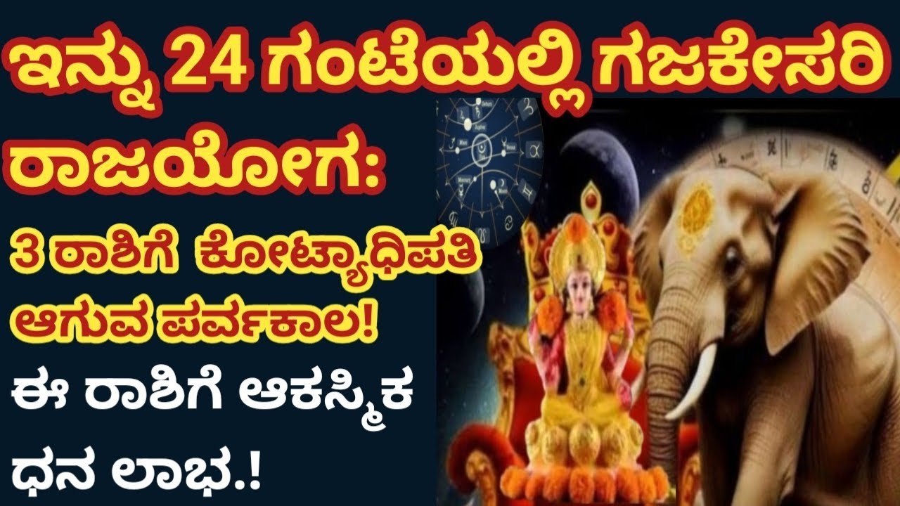 24 ಗಂಟೆಯಲ್ಲಿ ಗಜಕೇಸರಿ ರಾಜಯೋಗ: 3 ರಾಶಿಗೆ  ಕೋಟ್ಯಾಧಿಪತಿಗಳಾಗುವ ಪರ್ವಕಾಲ!