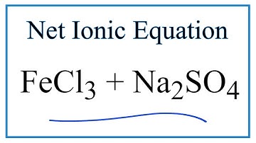 How to Write the Net Ionic Equation for FeCl3 + Na2SO4 = Fe2(SO4)3 + NaCl