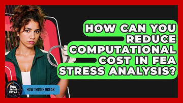 How Can You Reduce Computational Cost In FEA Stress Analysis? - How Things Break