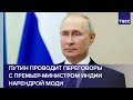 Путин проводит переговоры с премьер-министром Индии Нарендрой Моди