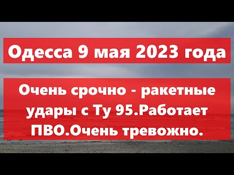 Одесса 9 мая 2023 года.Очень срочно - ракетные удары с Ту 95.Работает ПВО.Очень тревожно.