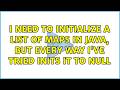 I need to initialize a List of Maps in java, but every way I've tried inits it to null