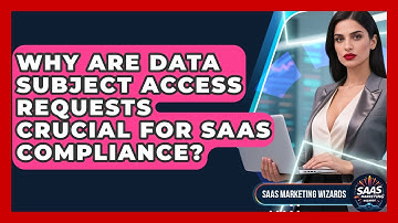 Why Are Data Subject Access Requests Crucial For SaaS Compliance? - Saas Marketing Wizards