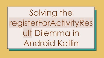 Solving the registerForActivityResult Dilemma in Android Kotlin