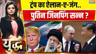Yuddh Full: ट्रंप का ऐलान-ए-जंग..पुतिन जिनपिंग सन्न ?  | Donald Trump | Putin | Xi Jinping | Iran