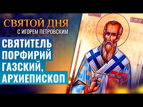 СВЯТИТЕЛЬ ПОРФИРИЙ ГАЗСКИЙ, АРХИЕПИСКОП / СВЯТОЙ ДНЯ