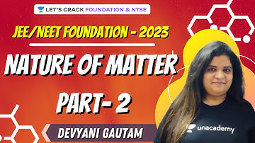 Nature of Matter (Part- 2) | JEE/NEET Foundation- 2023 | NTSE & Foundation | Devyani Gautam