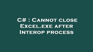C# : Cannot close Excel.exe after Interop process