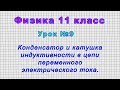 Физика 11 класс (Урок№9 - Конденсатор и катушка индуктивности в цепи переменного электрич. тока.)