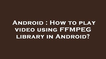 Android : How to play video using FFMPEG library in Android?