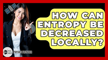 How Can Entropy Be Decreased Locally? - Physics Frontier