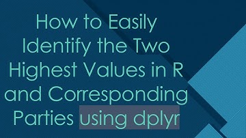 How to Easily Identify the Two Highest Values in R and Corresponding Parties using dplyr