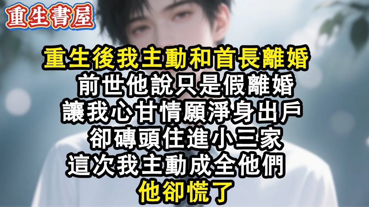 【重生爽文】重生後我主動和首長離婚 前世他說只是假離婚 讓我心甘情願淨身出戶 卻磚頭住進小三家 這次我主動成全他們 他卻慌了#小說 #重生故事 #爽文