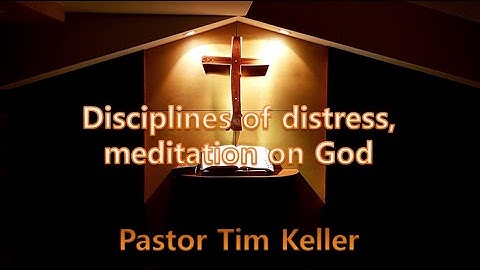 [Gospel Message] Disciplines of distress, meditation on God by Pastor Tim Keller