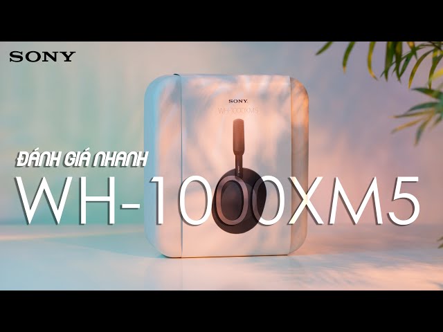 Đánh giá nhanh Sony WH-1000XM5: Chống ồn xịn quá!!!