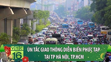 Ùn tắc giao thông diễn biến phức tạp tại Tp. Hà Nội, Tp. HCM | VTC16