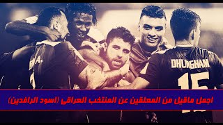 اجمل ماقيل من المعلقين عن المنتخب العراقي (اسود الرافدين)