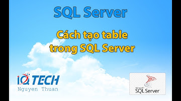 Bài 23: Cách tạo table, lệnh Create table trong SQL Server