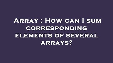 Array : How can I sum corresponding elements of several arrays?