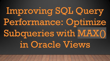 Improving SQL Query Performance: Optimize Subqueries with MAX() in Oracle Views