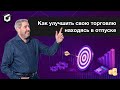 Как совмещать отпуск и обучение, чтобы получить результат в трейдинге?