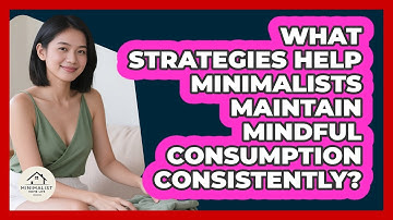 What Strategies Help Minimalists Maintain Mindful Consumption Consistently? - Minimalist Home Life