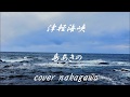 津軽海峡 島あきの cover nakagawa