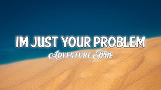 Adventure Time - Im Just Your Problem [Tiktok song]