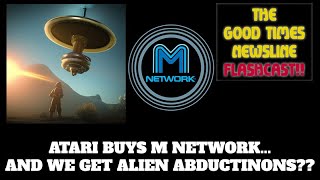 Atari BUYS M NETWORK ... and we get an Alien Abduction?! Good Times Newsline Flashcast 05/05/2023 Net Worth