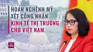 Hoan nghênh Hoa Kỳ điều trần về nâng cấp quy chế kinh tế thị trường cho Việt Nam | VTC Now