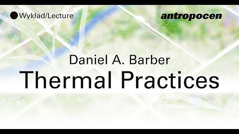 Thermal Practices. Wykład Daniela A. Barbera | Wystawa Antropocen