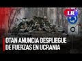 La OTAN anuncia despliegue de fuerzas ante invasión rusa en Ucrania | #LR