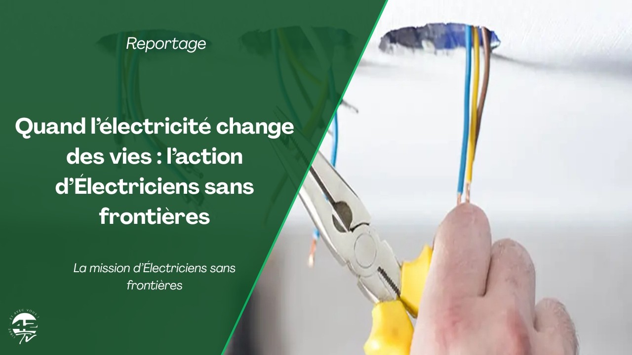 Électriciens sans frontières : apporter l’électricité et l’eau aux populations oubliées