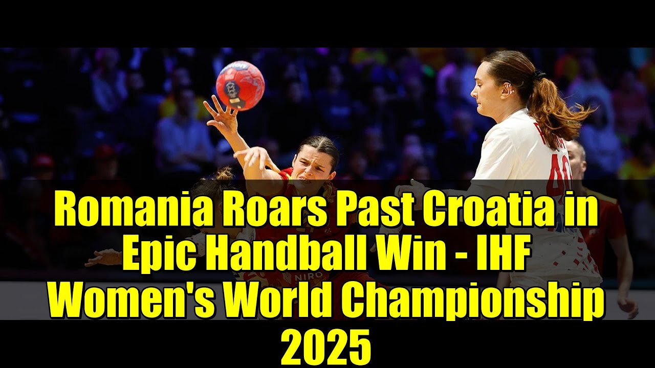 Romania Roars Past Croatia in Epic Handball Win - IHF Women's World Championship 2025