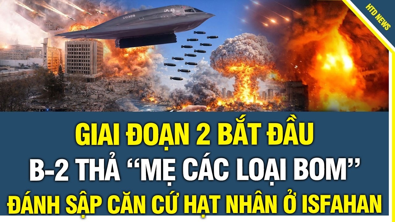 CỰC NÓNG! GIAI ĐOẠN 2 BẮT ĐẦU: B-2 thả “mẹ các loại bom” đánh sập căn cứ hạt nhân ở Isfahan